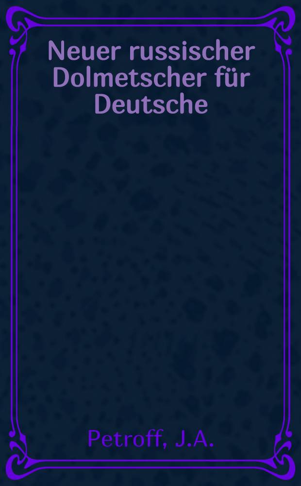 Neuer russischer Dolmetscher für Deutsche : Leichteste Methode zur Erlernung der russischen Sprache durch Selbstunterricht