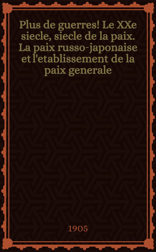 Plus de guerres! Le XXe siecle, siecle de la paix. La paix russo-japonaise et l'etablissement de la paix generale : Lettre écrite au Tsar Nicolas II