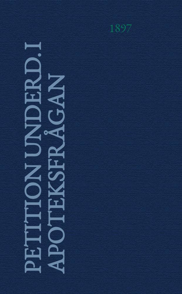 Petition Underd. i apoteksfrågan : Inlemnad till 1897 års ständermöte