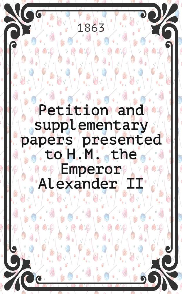 Petition and supplementary papers presented to H.M. the Emperor Alexander II : By the American Citizens, Winans, Harrison and Winans regarding their claims against the Russian government