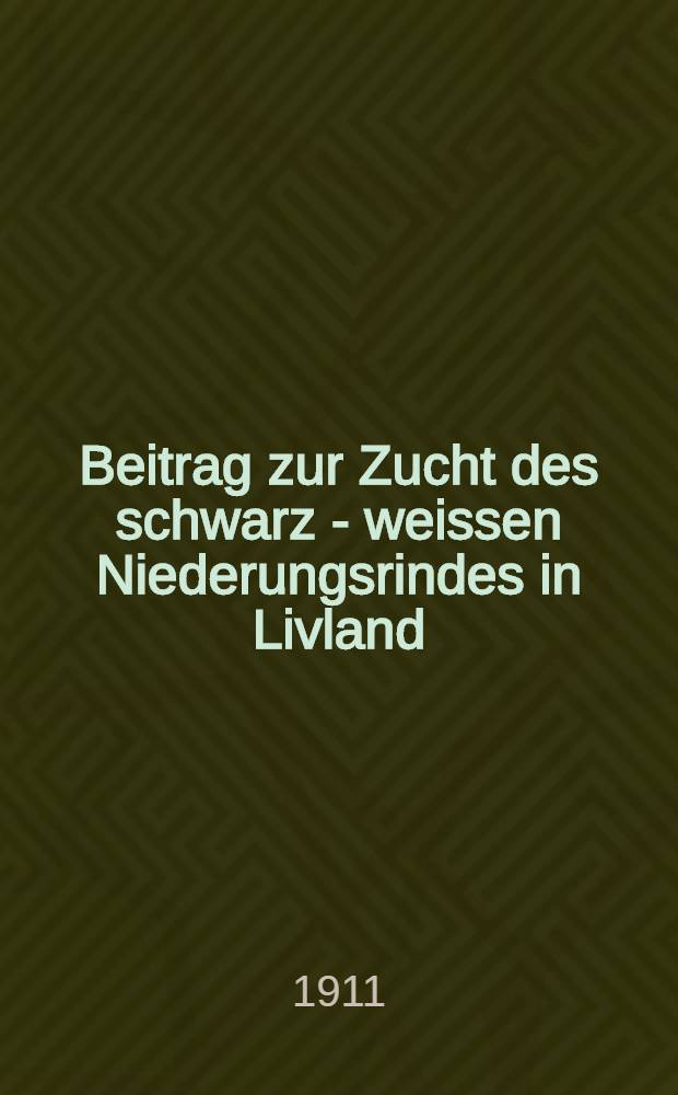 Beitrag zur Zucht des schwarz - weissen Niederungsrindes in Livland