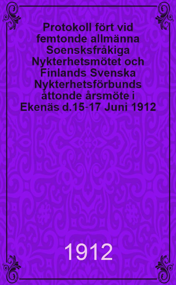 Protokoll fört vid femtonde allmänna Soensksfråkiga Nykterhetsmötet och Finlands Svenska Nykterhetsförbunds åttonde årsmöte i Ekenäs d.15-17 Juni 1912