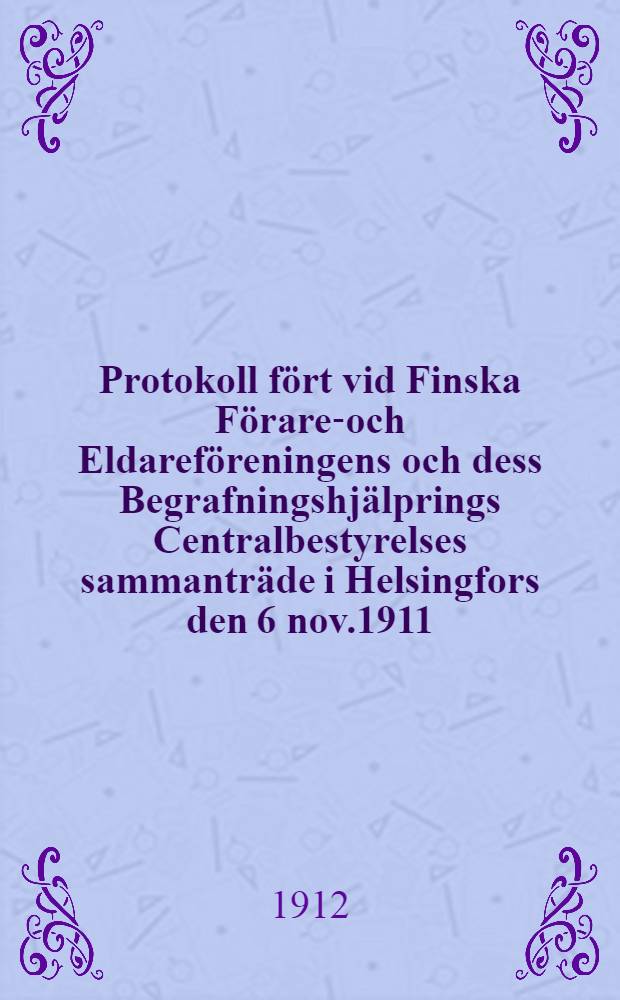 Protokoll fört vid Finska Förare-och Eldareföreningens och dess Begrafningshjälprings Centralbestyrelses sammanträde i Helsingfors den 6 nov.1911