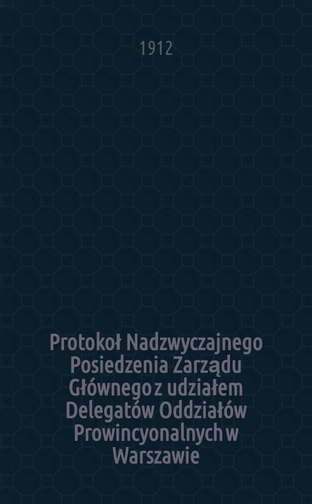 Protokoł Nadzwyczajnego Posiedzenia Zarządu Głównego z udziałem Delegatów Oddziałów Prowincyonalnych w Warszawie