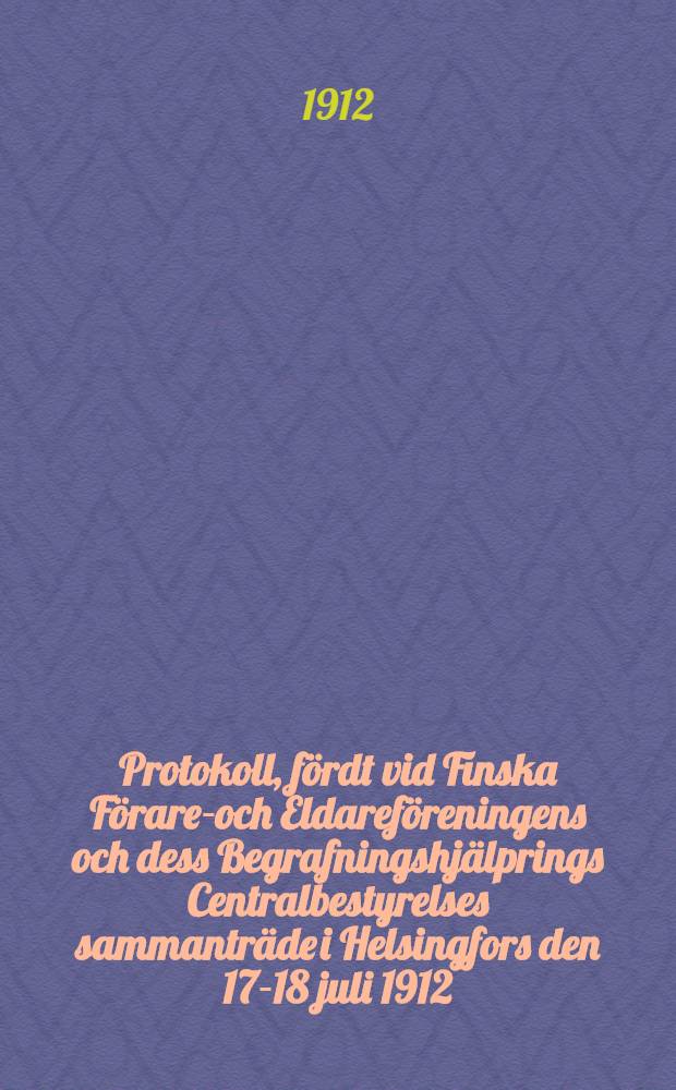 Protokoll, fördt vid Finska Förare-och Eldareföreningens och dess Begrafningshjälprings Centralbestyrelses sammanträde i Helsingfors den 17-18 juli 1912