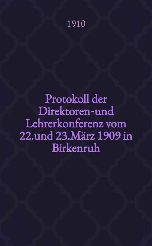 Protokoll der Direktoren-und Lehrerkonferenz vom 22.und 23.März 1909 in Birkenruh