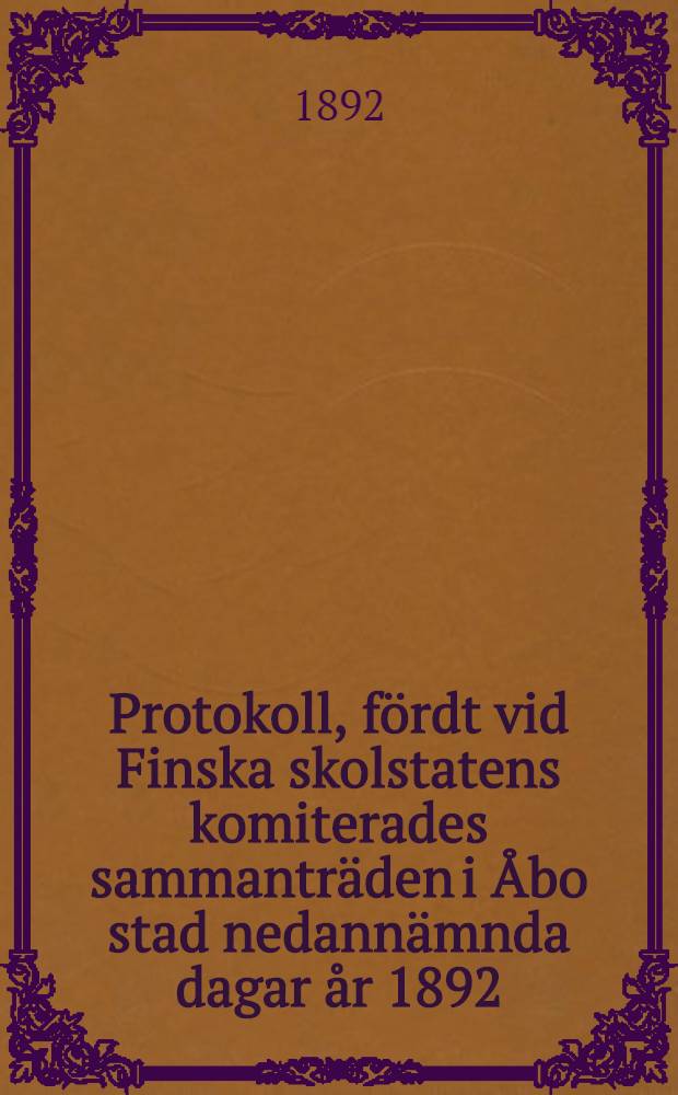 Protokoll, fördt vid Finska skolstatens komiterades sammanträden i Åbo stad nedannämnda dagar år 1892 : Öfversattning