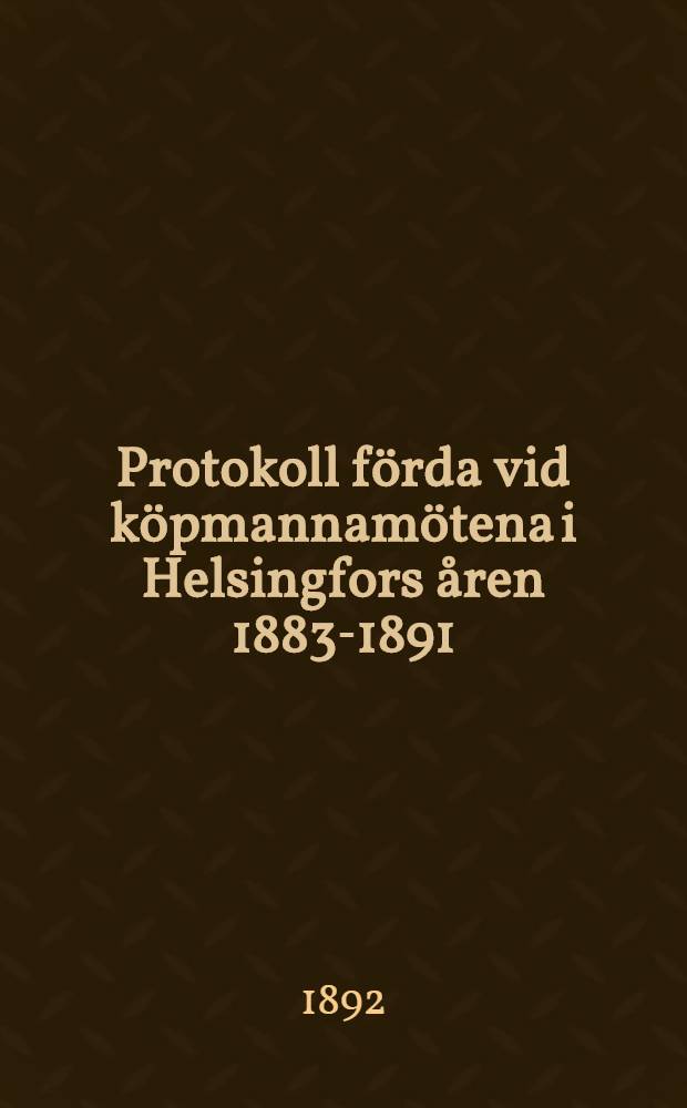Protokoll förda vid köpmannamötena i Helsingfors åren 1883-1891