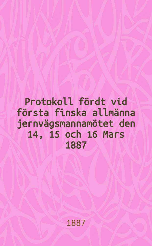 Protokoll fördt vid första finska allmänna jernvägsmannamötet den 14, 15 och 16 Mars 1887