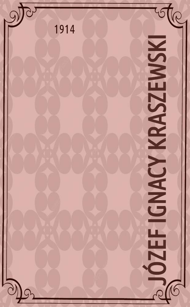 Józef Ignacy Kraszewski : O jego życiu i wielkiéj pisarskiej