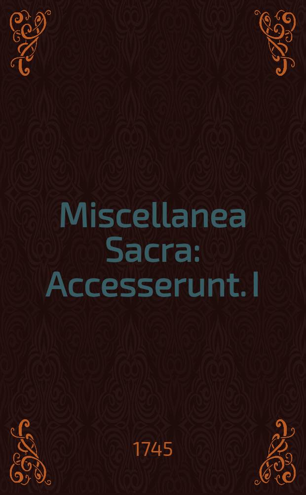 Miscellanea Sacra : Accesserunt. I : Elegia Illustrissimi Metropolitae Riazanensis Jaworskii Jam Jam Moritvie supra Bibliothecam svam