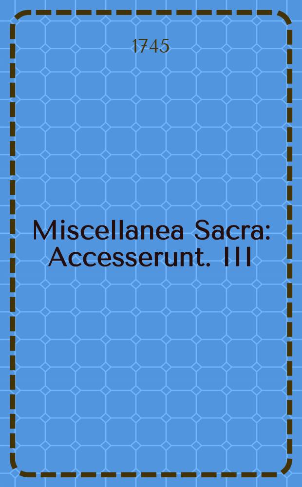 Miscellanea Sacra : Accesserunt. III : Kreslingii Epistola ad Illustrissimum ac Reverendissimum Raphaelem Archiepiscopum Metropolitam Kiiovienseon