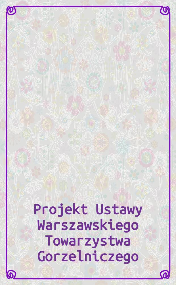 Projekt Ustawy Warszawskiego Towarzystwa Gorzelniczego