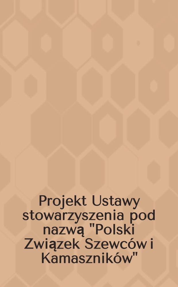 Projekt Ustawy stowarzyszenia pod nazwą "Polski Związek Szewc&oacute;w i Kamasznik&oacute;w"