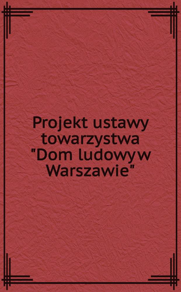 Projekt ustawy towarzystwa "Dom ludowy w Warszawie"