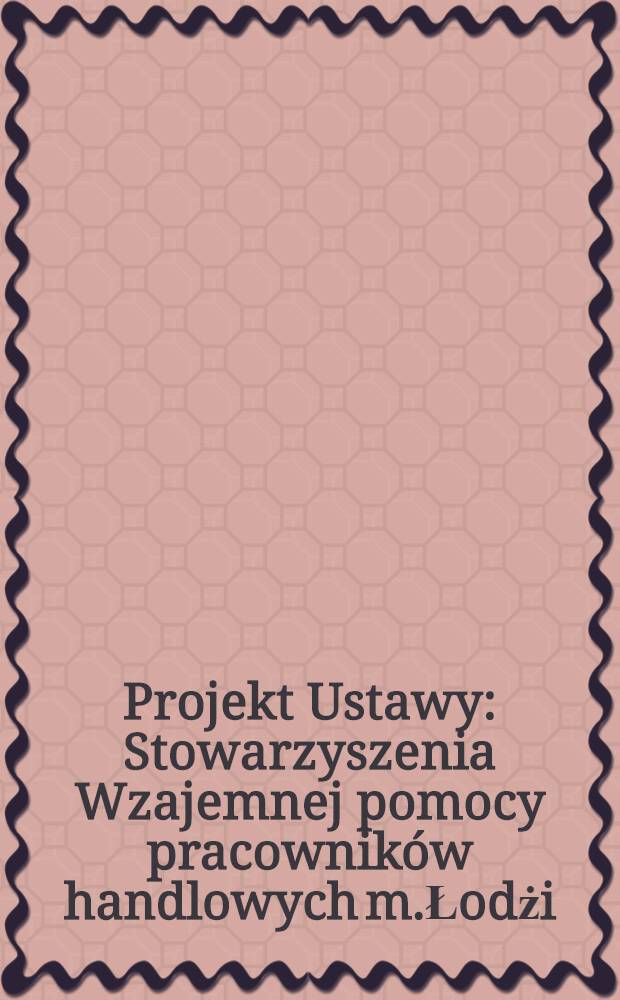 Projekt Ustawy : Stowarzyszenia Wzajemnej pomocy pracownik&oacute;w handlowych m.Łodżi