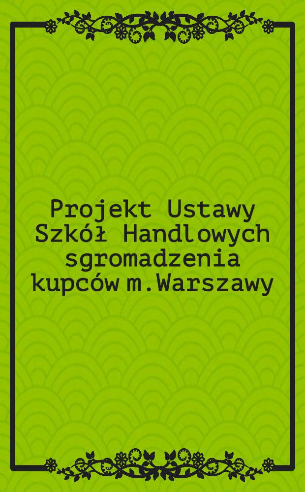 Projekt Ustawy Szk&oacute;ł Handlowych sgromadzenia kupc&oacute;w m.Warszawy