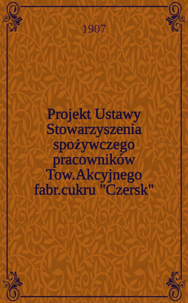 Projekt Ustawy Stowarzyszenia spożywczego pracownik&oacute;w Tow.Akcyjnego fabr.cukru "Czersk"
