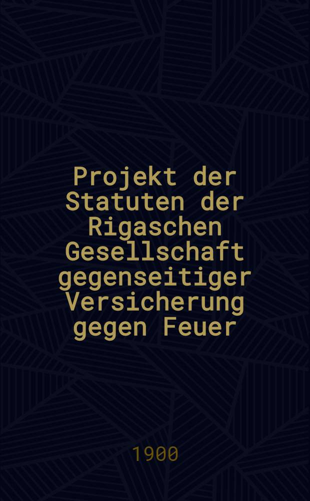 Projekt der Statuten der Rigaschen Gesellschaft gegenseitiger Versicherung gegen Feuer