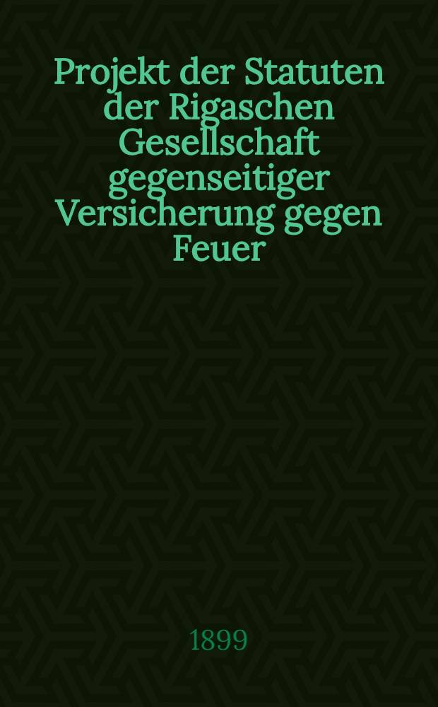 Projekt der Statuten der Rigaschen Gesellschaft gegenseitiger Versicherung gegen Feuer