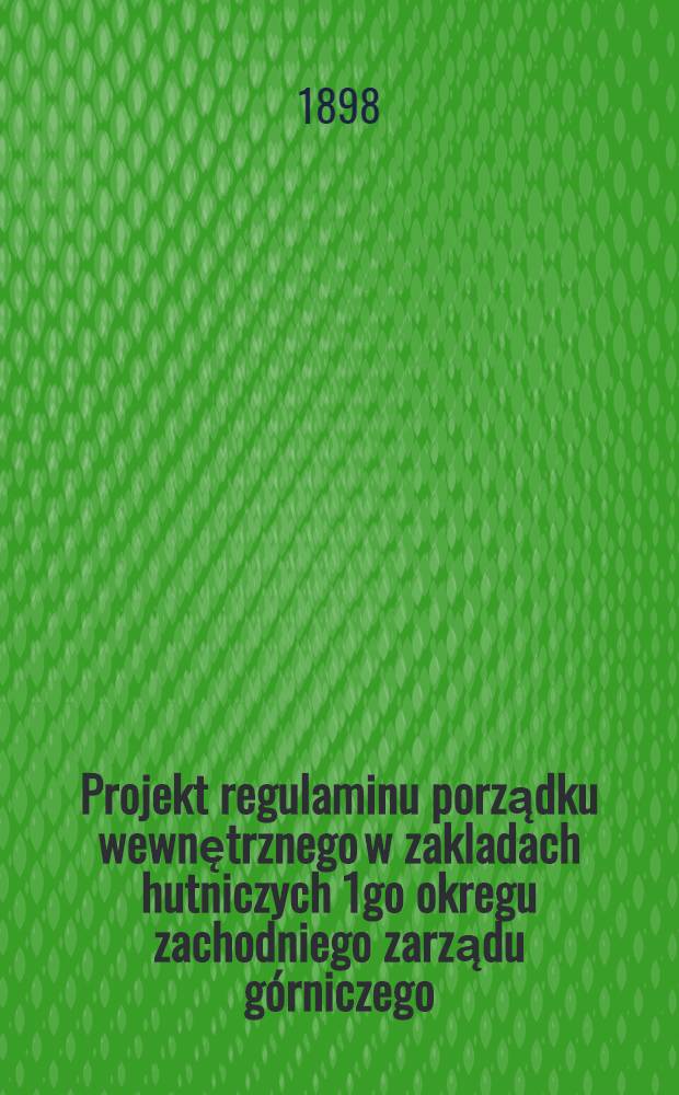 Projekt regulaminu porządku wewnętrznego w zakladach hutniczych 1go okregu zachodniego zarządu g&oacute;rniczego