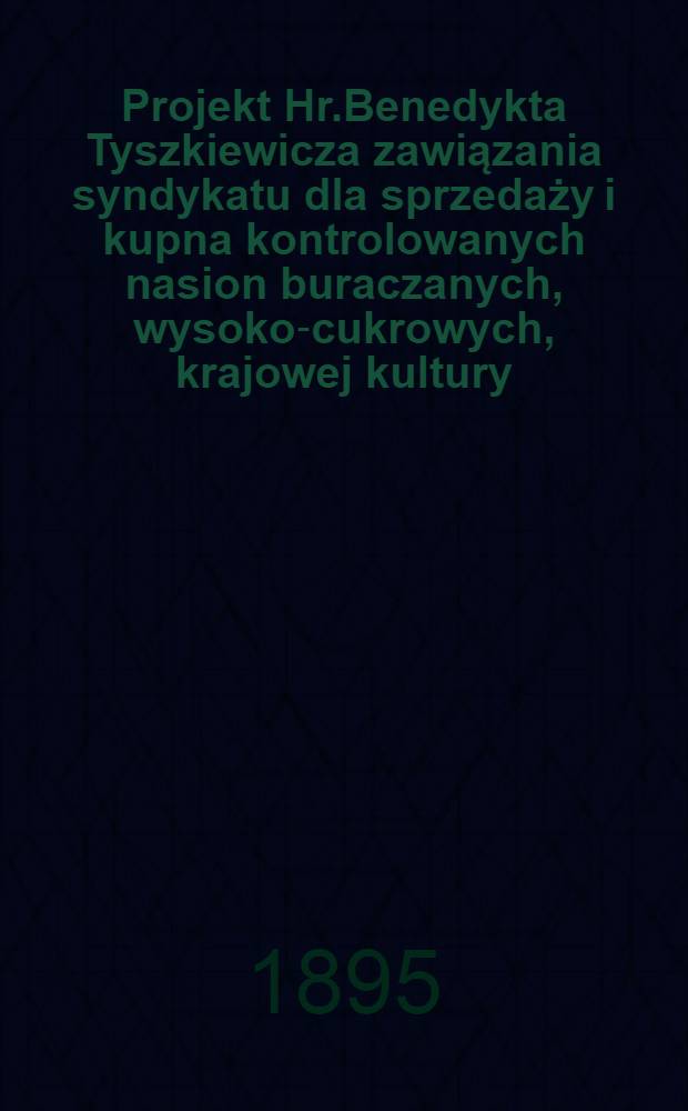 Projekt Hr.Benedykta Tyszkiewicza zawiązania syndykatu dla sprzedaży i kupna kontrolowanych nasion buraczanych, wysoko-cukrowych, krajowej kultury