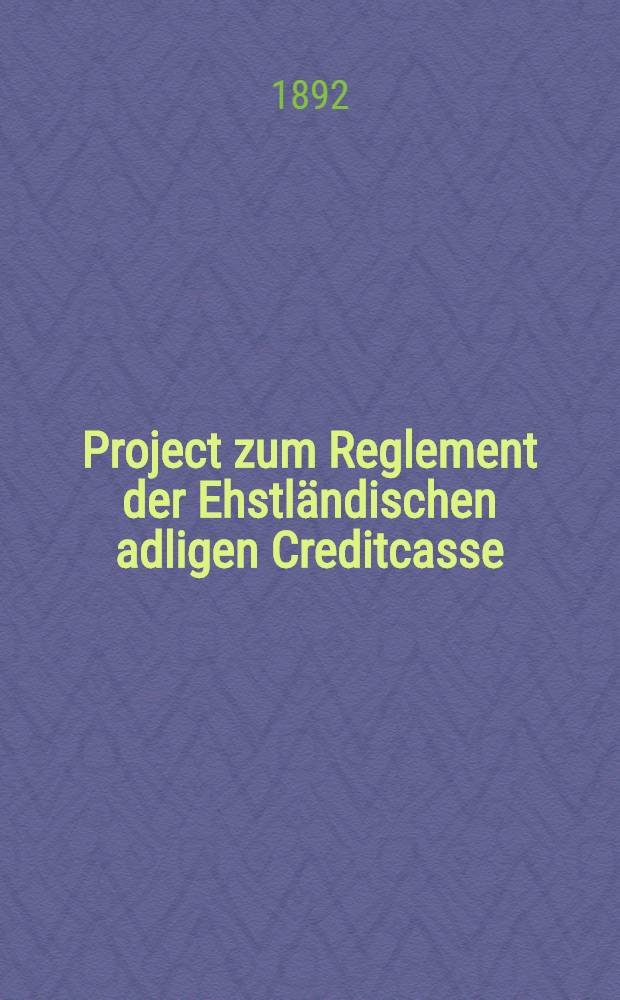 Project zum Reglement der Ehstl&auml;ndischen adligen Creditcasse : Commissions-Entwurf.Als Manuscript gedruckt