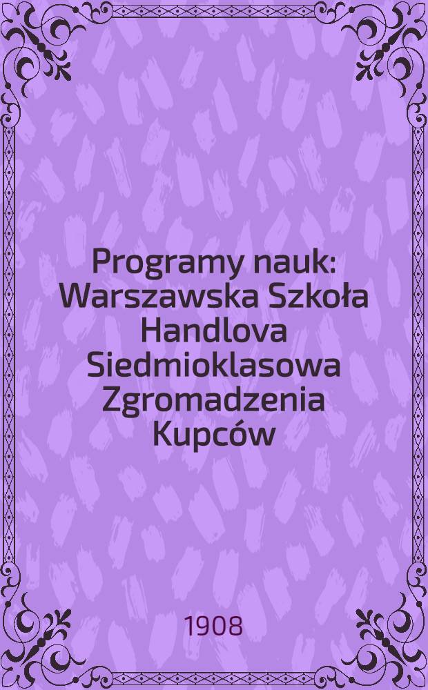 Programy nauk : Warszawska Szkoła Handlova Siedmioklasowa Zgromadzenia Kupców