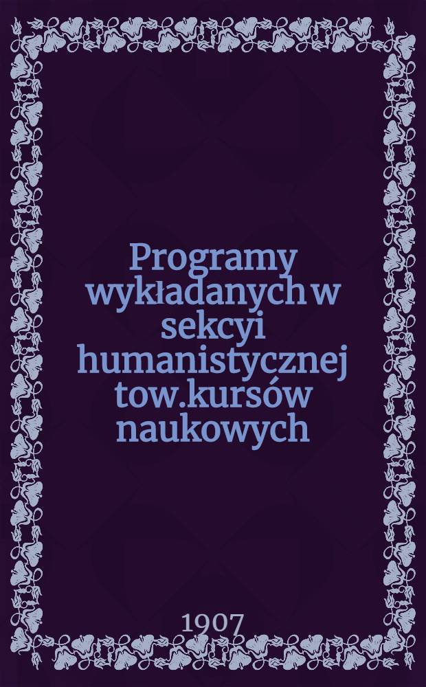 Programy wykładanych w sekcyi humanistycznej tow.kursów naukowych : W semistri II r.1906