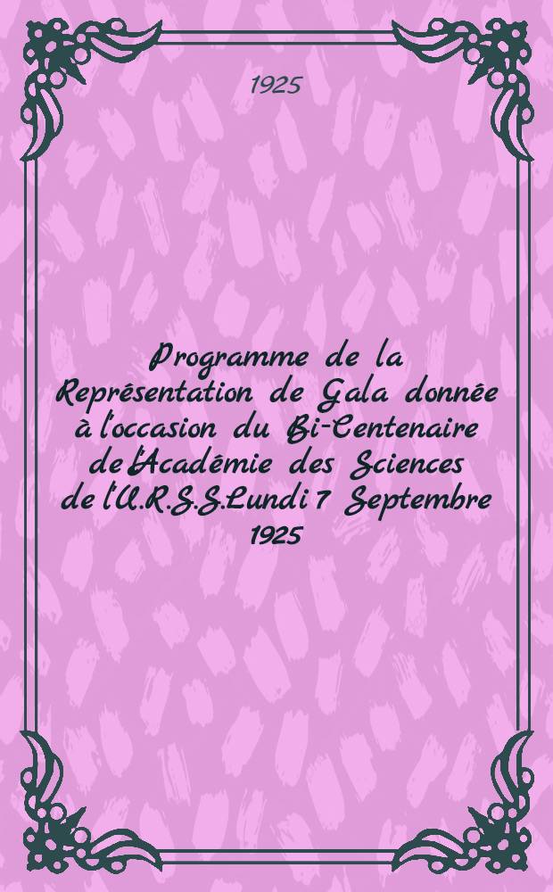 Programme de la Représentation de Gala donnée à l'occasion du Bi-Centenaire de l'Académie des Sciences de l'U.R.S.S.Lundi 7 Septembre 1925 : Théatre Académique de l'Etat de l'Opéra et du Ballet(Ancien Théâtre Marie)