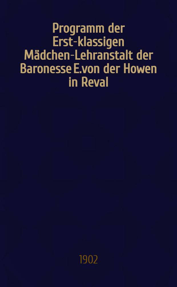 Programm der Erst-klassigen Mädchen-Lehranstalt der Baronesse E.von der Howen in Reval