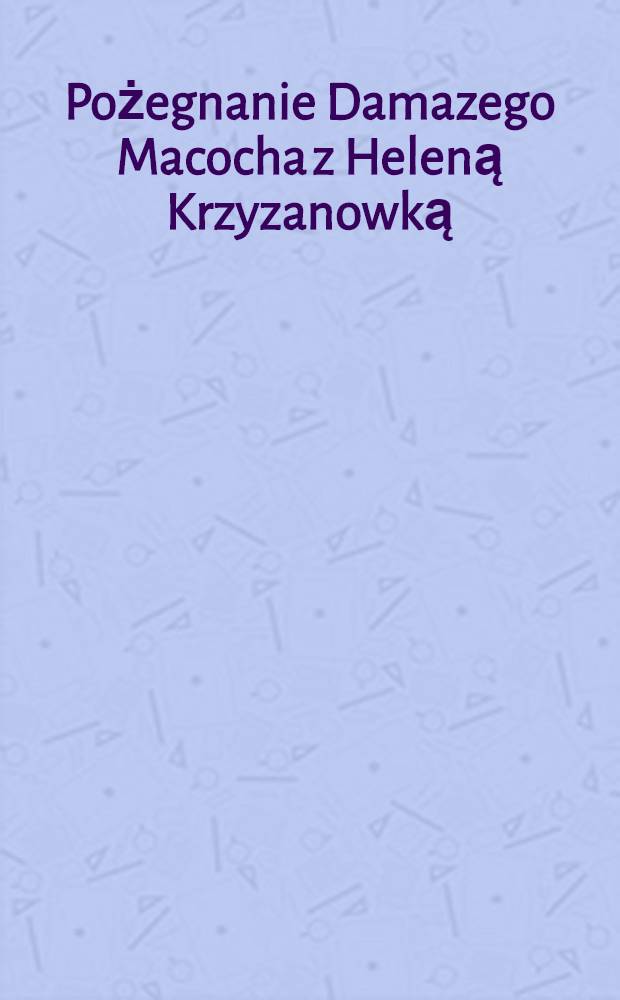 Pożegnanie Damazego Macocha z Heleną Krzyzanowką