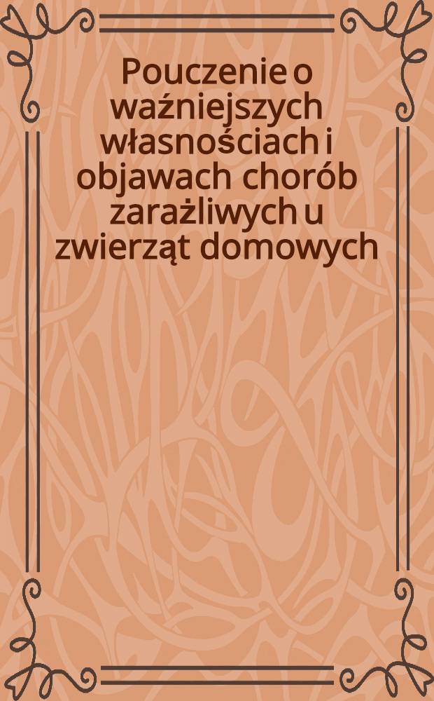 Pouczenie o waźniejszych własnościach i objawach chor&oacute;b zarażliwych u zwierząt domowych