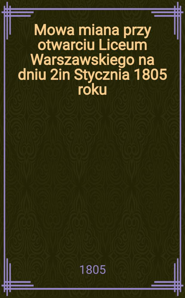 Mowa miana przy otwarciu Liceum Warszawskiego na dniu 2in Stycznia 1805 roku