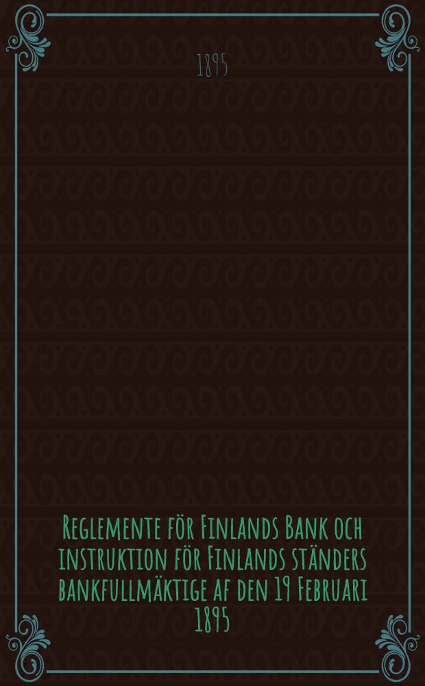Reglemente för Finlands Bank och instruktion för Finlands ständers bankfullmäktige af den 19 Februari 1895