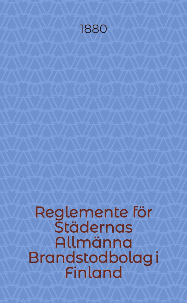 Reglemente för Städernas Allmänna Brandstodbolag i Finland : Atfärdadt af Kejserliga Jena ten för Finland den 26 November 1861, med deri genom Nådiga kungörelden den 21 Juli 1870 fastställda ändringar