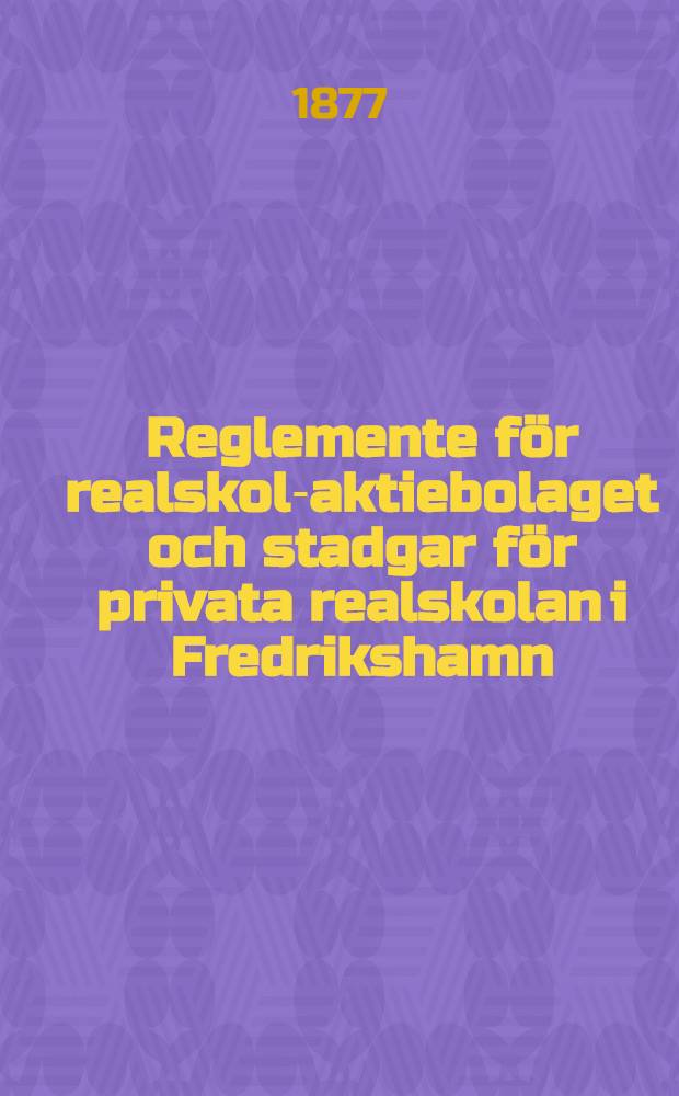 Reglemente för realskol-aktiebolaget och stadgar för privata realskolan i Fredrikshamn