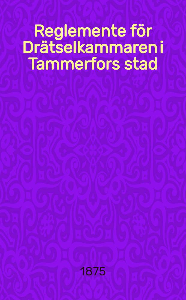 Reglemente för Drätselkammaren i Tammerfors stad : Faststäldt af Keiserliga Senaten för Finland den 29 Maj 1875