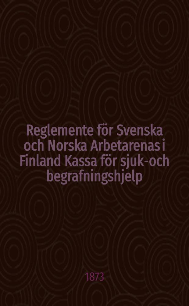 Reglemente för Svenska och Norska Arbetarenas i Finland Kassa för sjuk-och begrafningshjelp