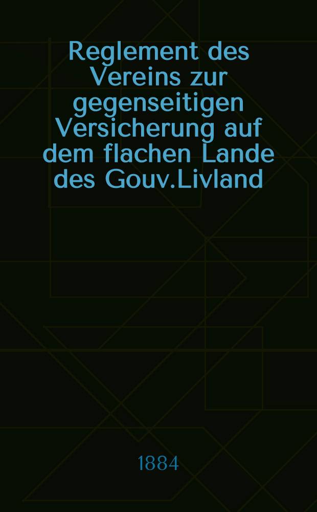 Reglement des Vereins zur gegenseitigen Versicherung auf dem flachen Lande des Gouv.Livland