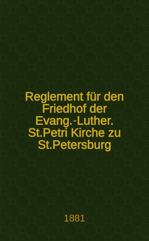 Reglement für den Friedhof der Evang.-Luther. St.Petri Kirche zu St.Petersburg