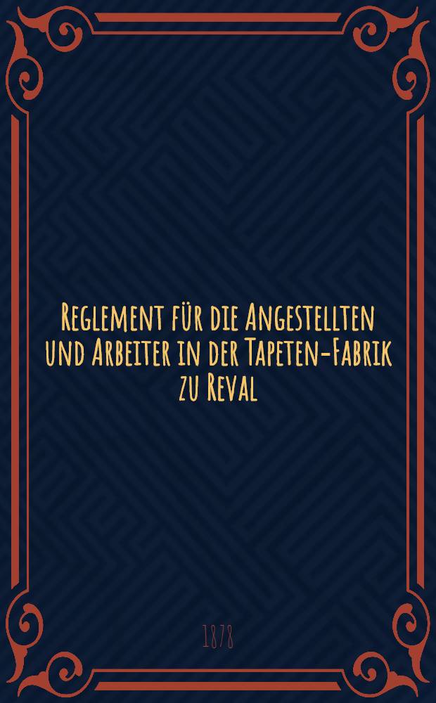 Reglement f&uuml;r die Angestellten und Arbeiter in der Tapeten-Fabrik zu Reval