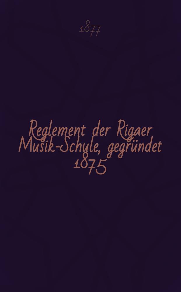 Reglement der Rigaer Musik-Schule, gegründet 1875