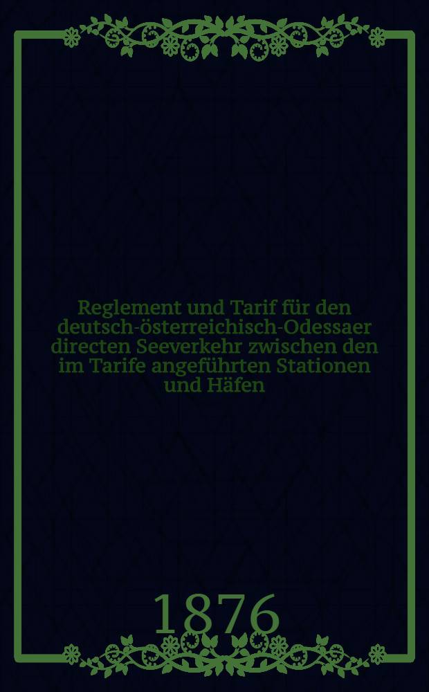 Reglement und Tarif für den deutsch-österreichisch-Odessaer directen Seeverkehr zwischen den im Tarife angeführten Stationen und Häfen