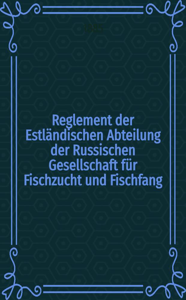 Reglement der Estländischen Abteilung der Russischen Gesellschaft für Fischzucht und Fischfang