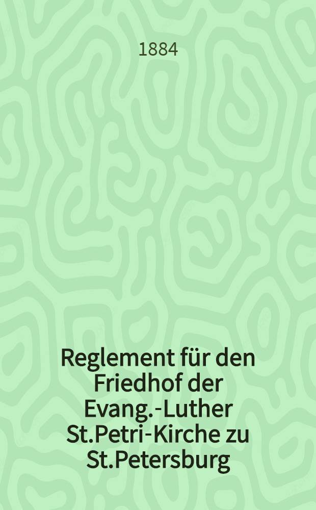 Reglement für den Friedhof der Evang.-Luther St.Petri-Kirche zu St.Petersburg