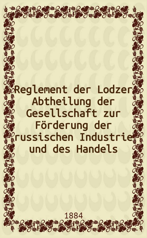 Reglement der Lodzer Abtheilung der Gesellschaft zur Förderung der russischen Industrie und des Handels