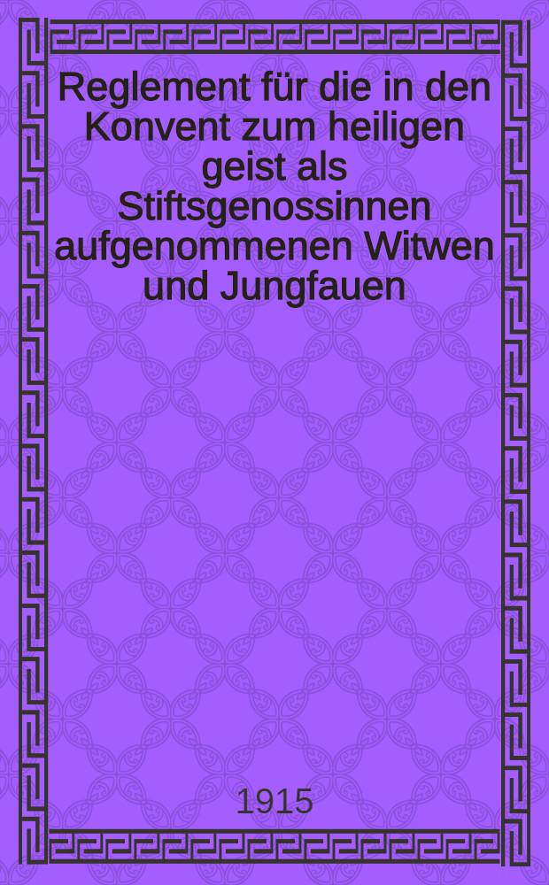 Reglement für die in den Konvent zum heiligen geist als Stiftsgenossinnen aufgenommenen Witwen und Jungfauen