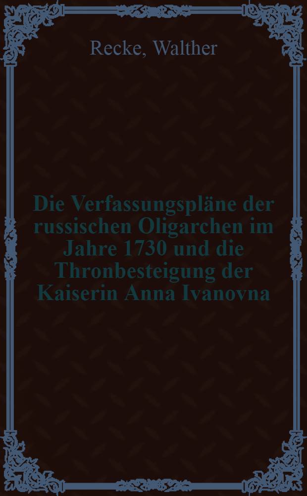 Die Verfassungspläne der russischen Oligarchen im Jahre 1730 und die Thronbesteigung der Kaiserin Anna Ivanovna : Kapitel I-III : Inaugural-Dissertation