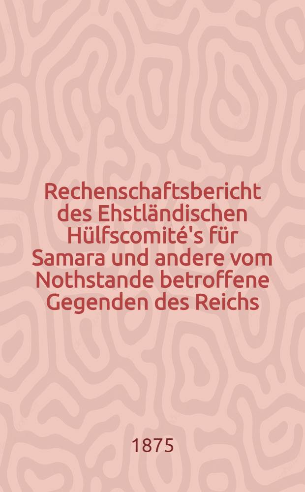 Rechenschaftsbericht des Ehstländischen Hülfscomité's für Samara und andere vom Nothstande betroffene Gegenden des Reichs
